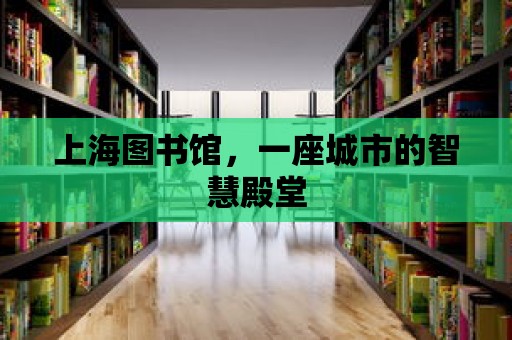 上海圖書館，一座城市的智慧殿堂