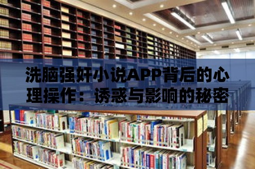 洗腦強奸小說APP背后的心理操作：誘惑與影響的秘密