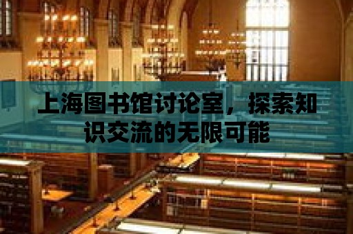 上海圖書館討論室，探索知識(shí)交流的無限可能