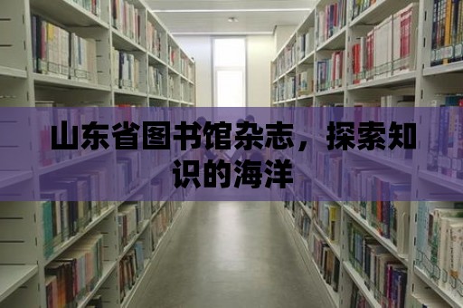 山東省圖書館雜志，探索知識的海洋