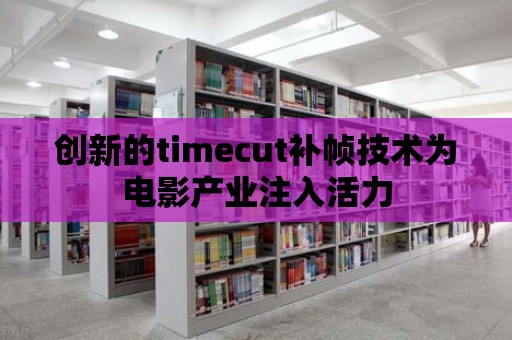 創新的timecut補幀技術為電影產業注入活力