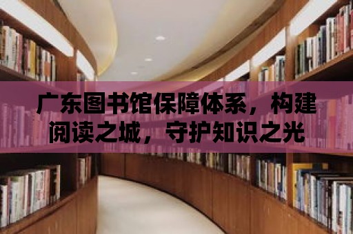 廣東圖書館保障體系，構建閱讀之城，守護知識之光