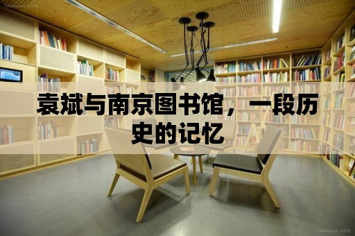 袁斌與南京圖書館，一段歷史的記憶