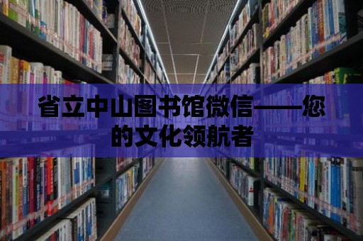 省立中山圖書館微信——您的文化領(lǐng)航者