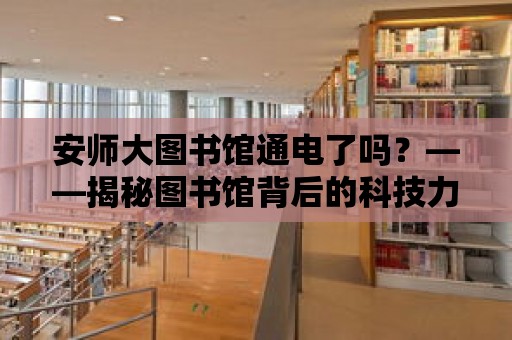 安師大圖書館通電了嗎？——揭秘圖書館背后的科技力量