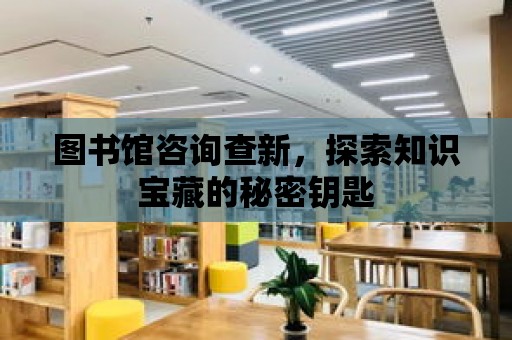 圖書館咨詢查新，探索知識寶藏的秘密鑰匙