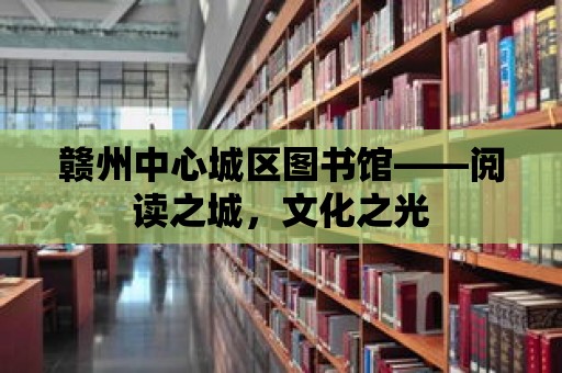 贛州中心城區圖書館——閱讀之城，文化之光