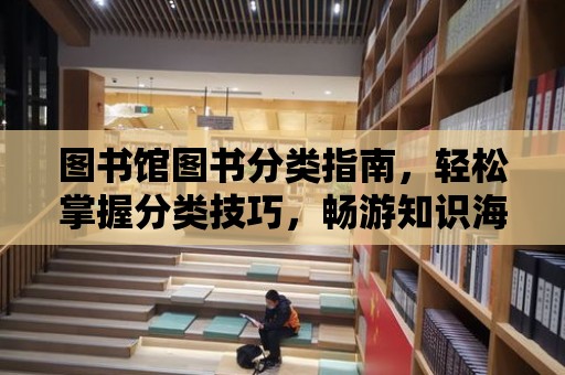 圖書館圖書分類指南，輕松掌握分類技巧，暢游知識海洋