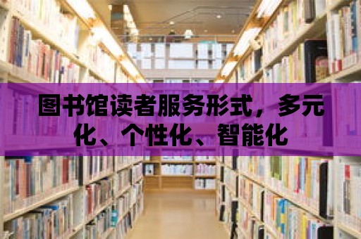 圖書館讀者服務(wù)形式，多元化、個(gè)性化、智能化