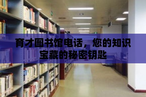 育才圖書館電話，您的知識寶藏的秘密鑰匙