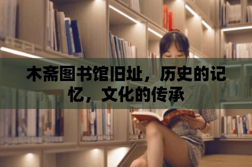 木齋圖書館舊址，歷史的記憶，文化的傳承