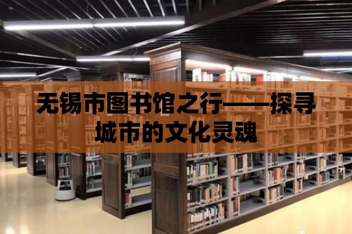 無錫市圖書館之行——探尋城市的文化靈魂