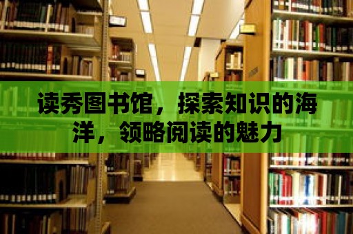 讀秀圖書館，探索知識的海洋，領略閱讀的魅力