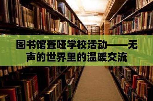 圖書館聾啞學校活動——無聲的世界里的溫暖交流