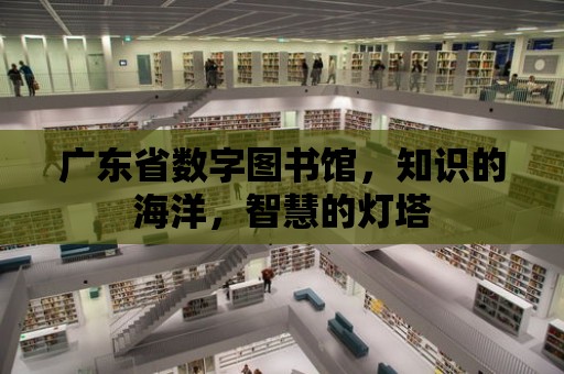 廣東省數字圖書館，知識的海洋，智慧的燈塔