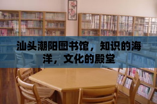 汕頭潮陽圖書館，知識的海洋，文化的殿堂