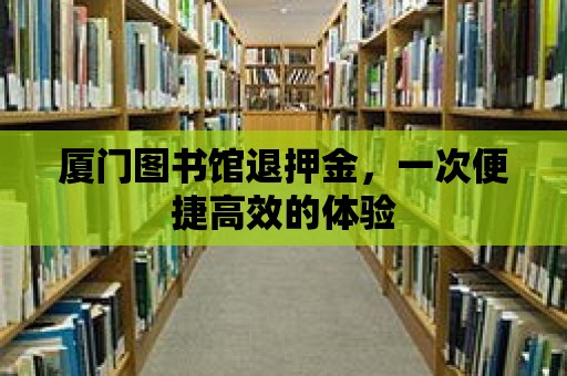 廈門圖書館退押金，一次便捷高效的體驗