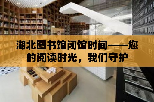 湖北圖書館閉館時間——您的閱讀時光，我們守護