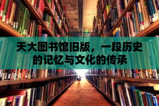 天大圖書館舊版，一段歷史的記憶與文化的傳承