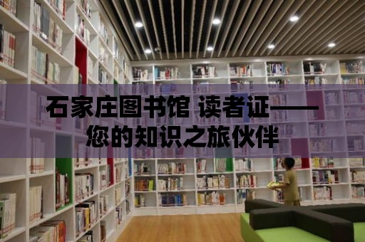 石家莊圖書館 讀者證——您的知識之旅伙伴