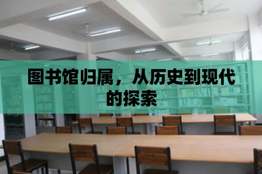 圖書館歸屬，從歷史到現(xiàn)代的探索