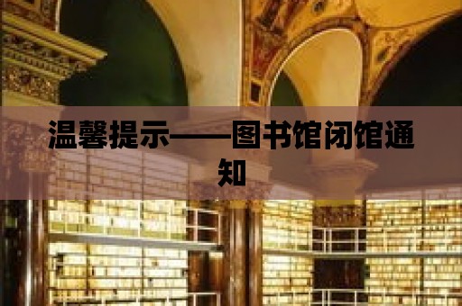 溫馨提示——圖書館閉館通知