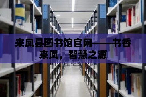 來鳳縣圖書館官網——書香來鳳，智慧之源