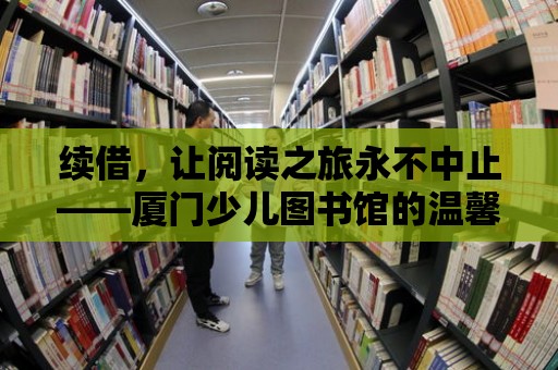 續借，讓閱讀之旅永不中止——廈門少兒圖書館的溫馨服務