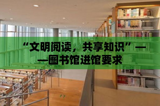 “文明閱讀，共享知識”——圖書館進館要求