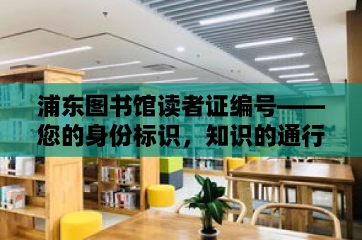 浦東圖書館讀者證編號——您的身份標識，知識的通行證