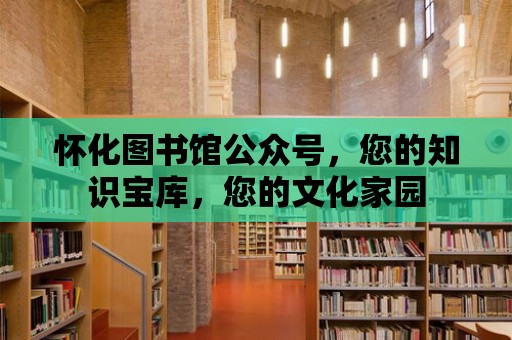 懷化圖書館公眾號，您的知識寶庫，您的文化家園