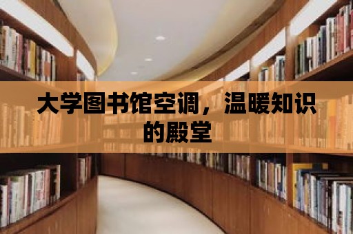 大學(xué)圖書館空調(diào)，溫暖知識(shí)的殿堂