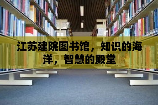 江蘇建院圖書館，知識的海洋，智慧的殿堂