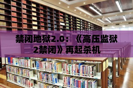 禁閉地獄2.0：《高壓監獄2禁閉》再起殺機