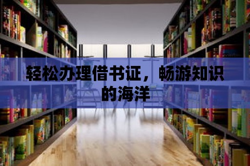 輕松辦理借書證，暢游知識的海洋