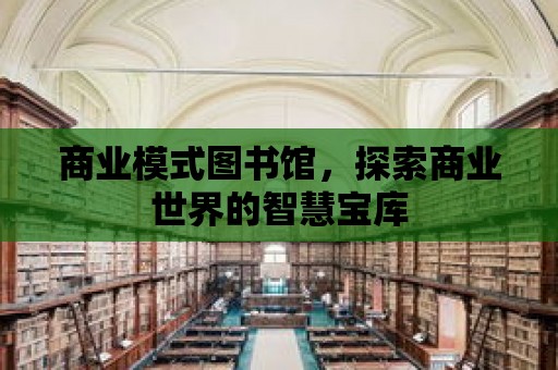 商業模式圖書館，探索商業世界的智慧寶庫