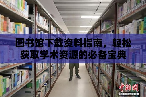 圖書館下載資料指南，輕松獲取學術資源的必備寶典