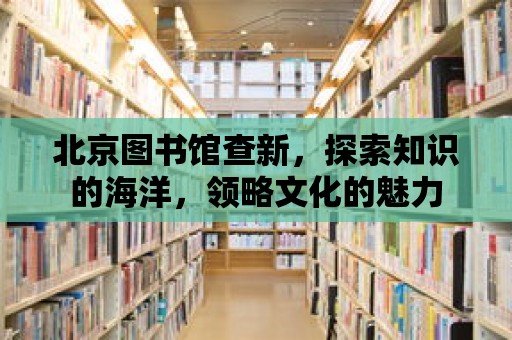 北京圖書館查新，探索知識的海洋，領略文化的魅力