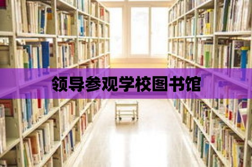 領導參觀學校圖書館