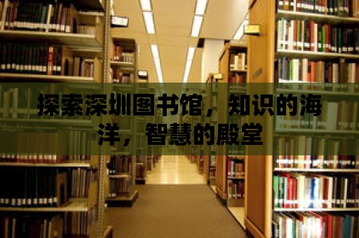 探索深圳圖書館，知識的海洋，智慧的殿堂