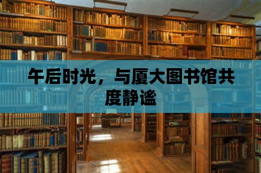 午后時光，與廈大圖書館共度靜謐