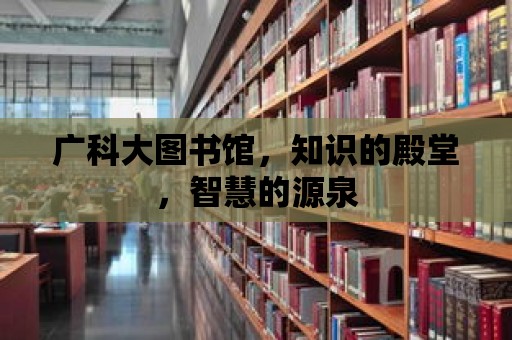 廣科大圖書館，知識的殿堂，智慧的源泉