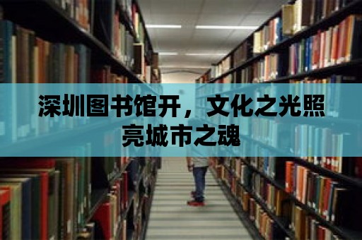 深圳圖書館開，文化之光照亮城市之魂