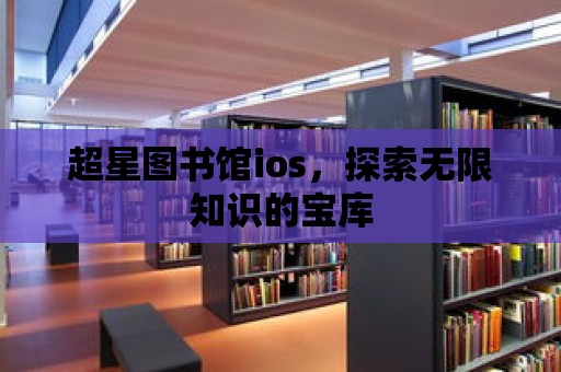 超星圖書館ios，探索無限知識的寶庫