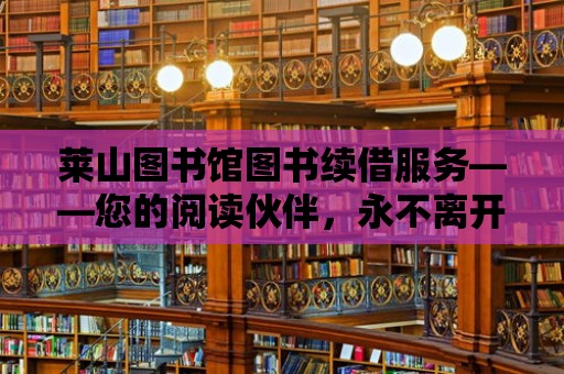 萊山圖書(shū)館圖書(shū)續(xù)借服務(wù)——您的閱讀伙伴，永不離開(kāi)