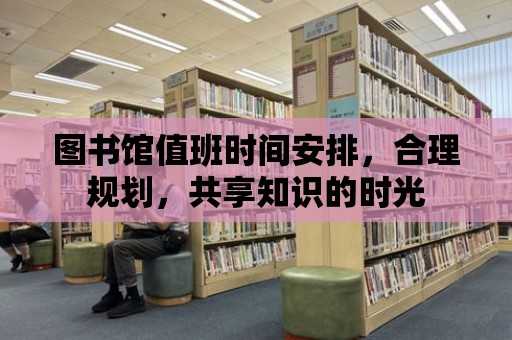 圖書館值班時間安排，合理規(guī)劃，共享知識的時光