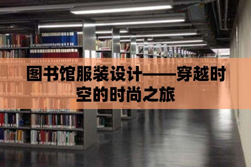 圖書(shū)館服裝設(shè)計(jì)——穿越時(shí)空的時(shí)尚之旅