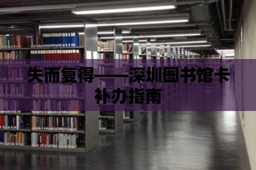 失而復(fù)得——深圳圖書(shū)館卡補(bǔ)辦指南