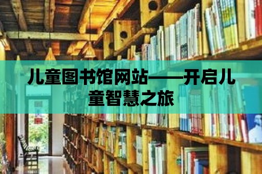 兒童圖書館網(wǎng)站——開啟兒童智慧之旅