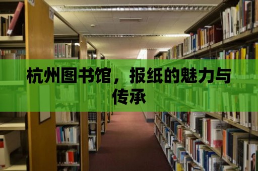 杭州圖書館，報紙的魅力與傳承